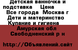 Детская ванночка и подставка  › Цена ­ 3 500 - Все города, Москва г. Дети и материнство » Купание и гигиена   . Амурская обл.,Свободненский р-н